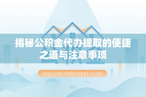 姜堰揭秘公积金代办提取的便捷之道与注意事项