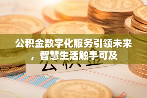 姜堰公积金数字化服务引领未来，智慧生活触手可及