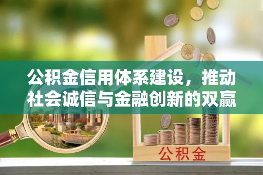 姜堰公积金信用体系建设，推动社会诚信与金融创新的双赢之道
