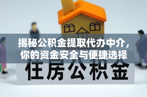 姜堰揭秘公积金提取代办中介，你的资金安全与便捷选择
