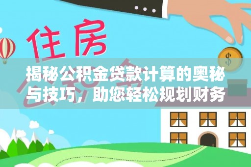 姜堰揭秘公积金贷款计算的奥秘与技巧，助您轻松规划财务未来
