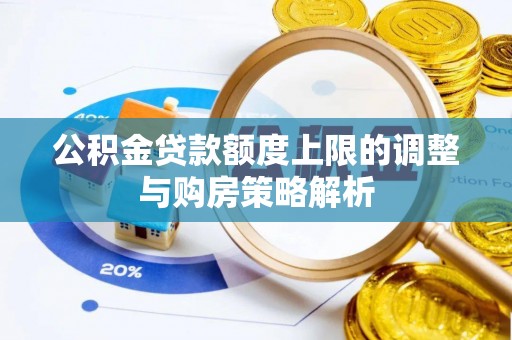 姜堰公积金贷款额度上限的调整与购房策略解析