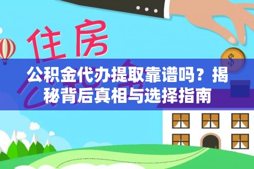 姜堰公积金代办提取靠谱吗？揭秘背后真相与选择指南