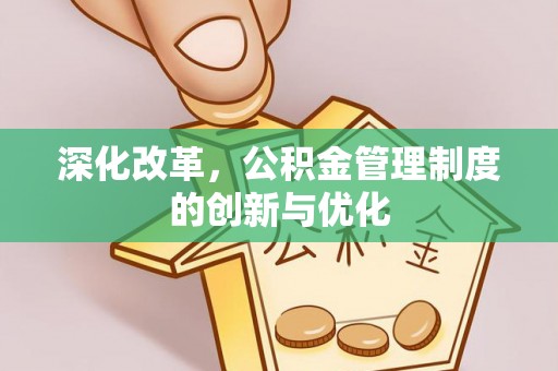 姜堰深化改革，公积金管理制度的创新与优化