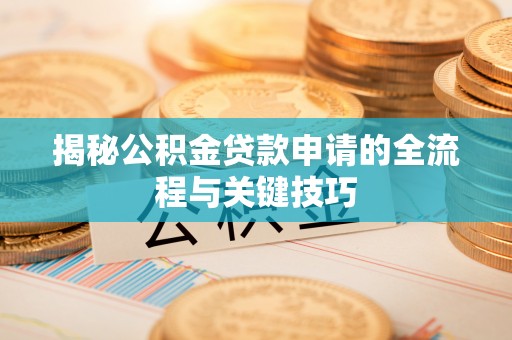 姜堰揭秘公积金贷款申请的全流程与关键技巧