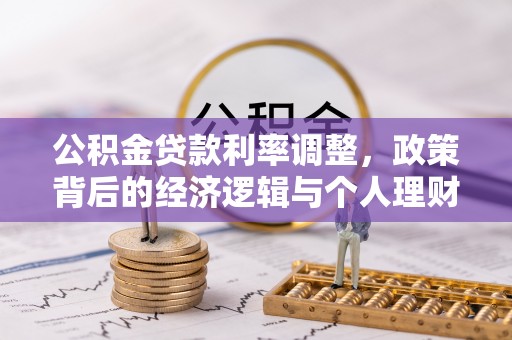 姜堰公积金贷款利率调整，政策背后的经济逻辑与个人理财策略