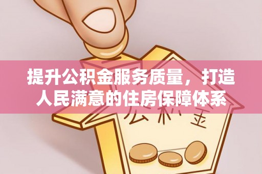 姜堰提升公积金服务质量，打造人民满意的住房保障体系