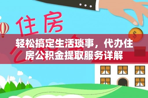 姜堰轻松搞定生活琐事，代办住房公积金提取服务详解