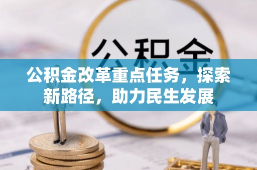 姜堰公积金改革重点任务，探索新路径，助力民生发展