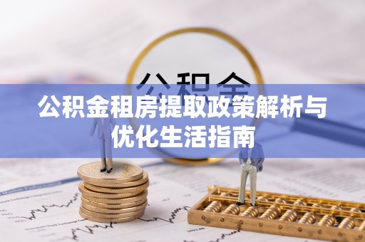 姜堰公积金租房提取政策解析与优化生活指南