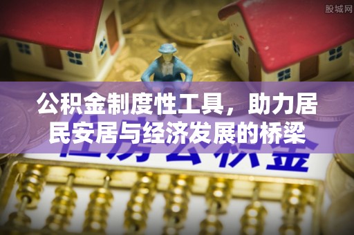 姜堰公积金制度性工具，助力居民安居与经济发展的桥梁