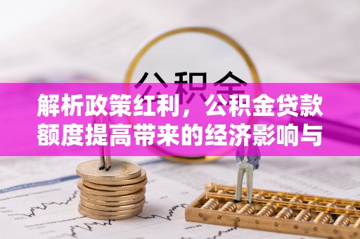 姜堰解析政策红利，公积金贷款额度提高带来的经济影响与生活改变