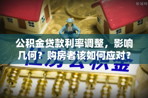 姜堰公积金贷款利率调整，影响几何？购房者该如何应对？