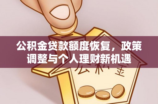 姜堰公积金贷款额度恢复，政策调整与个人理财新机遇