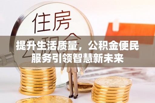 姜堰提升生活质量，公积金便民服务引领智慧新未来