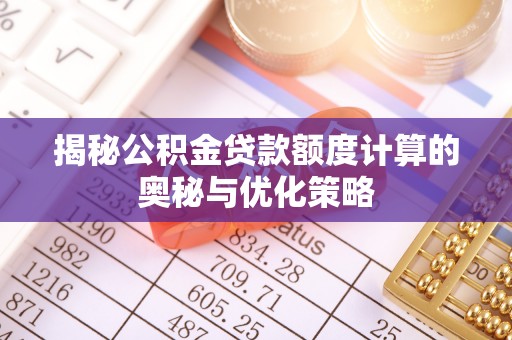 姜堰揭秘公积金贷款额度计算的奥秘与优化策略