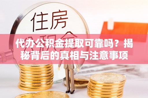 姜堰代办公积金提取可靠吗？揭秘背后的真相与注意事项