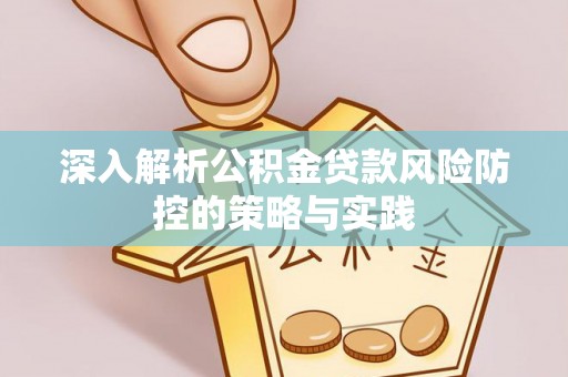姜堰深入解析公积金贷款风险防控的策略与实践