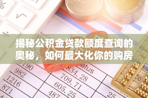 姜堰揭秘公积金贷款额度查询的奥秘，如何最大化你的购房资金