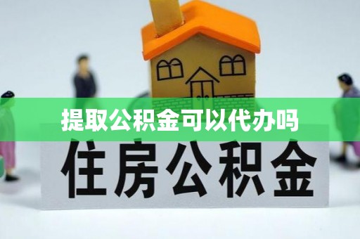 姜堰提取公积金可以代办吗