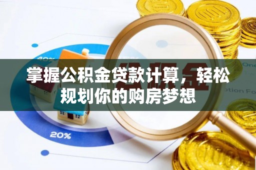 姜堰掌握公积金贷款计算，轻松规划你的购房梦想
