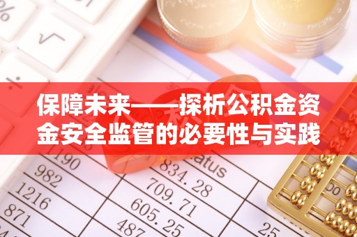 姜堰保障未来——探析公积金资金安全监管的必要性与实践路径
