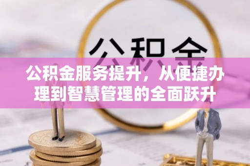 姜堰公积金服务提升，从便捷办理到智慧管理的全面跃升