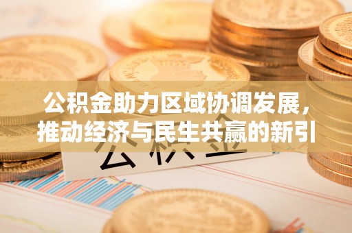 姜堰公积金助力区域协调发展，推动经济与民生共赢的新引擎