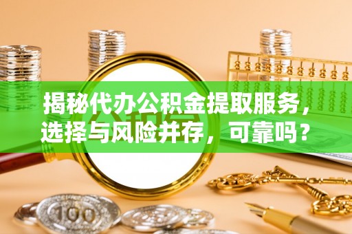 姜堰揭秘代办公积金提取服务，选择与风险并存，可靠吗？