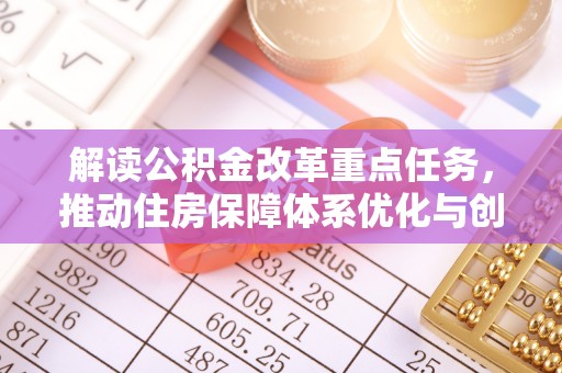 姜堰解读公积金改革重点任务，推动住房保障体系优化与创新