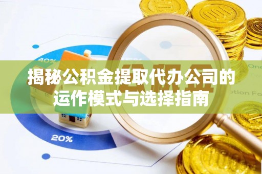 姜堰揭秘公积金提取代办公司的运作模式与选择指南
