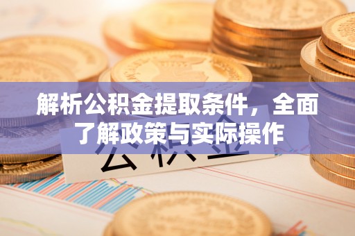 姜堰解析公积金提取条件，全面了解政策与实际操作