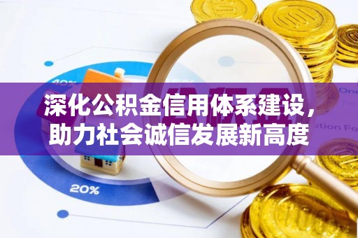 姜堰深化公积金信用体系建设，助力社会诚信发展新高度