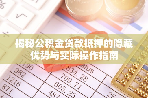 姜堰揭秘公积金贷款抵押的隐藏优势与实际操作指南
