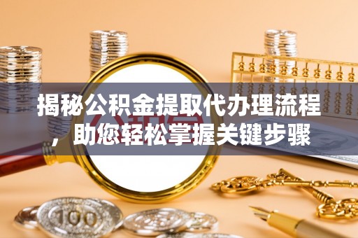 姜堰揭秘公积金提取代办理流程，助您轻松掌握关键步骤