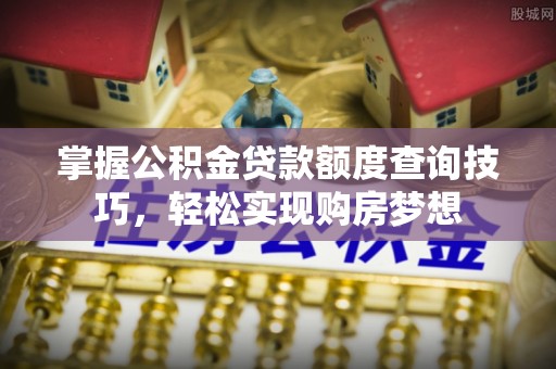 姜堰掌握公积金贷款额度查询技巧，轻松实现购房梦想