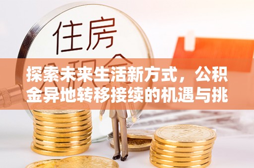 姜堰探索未来生活新方式，公积金异地转移接续的机遇与挑战