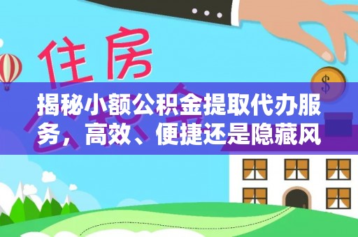 姜堰揭秘小额公积金提取代办服务，高效、便捷还是隐藏风险？