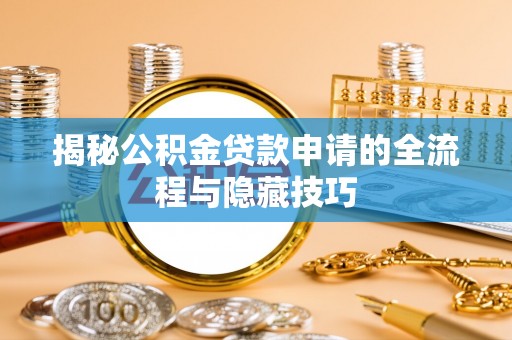 姜堰揭秘公积金贷款申请的全流程与隐藏技巧