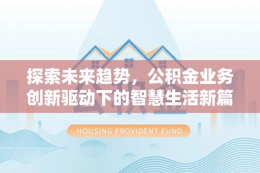 姜堰探索未来趋势，公积金业务创新驱动下的智慧生活新篇章