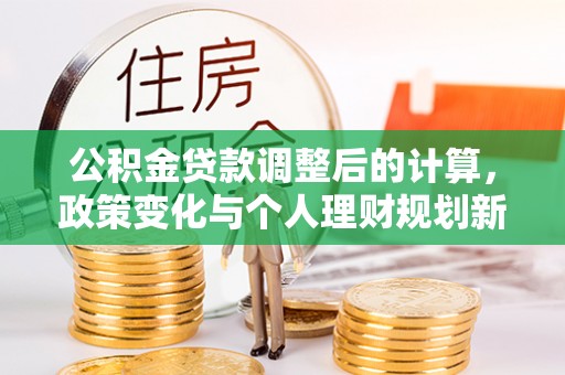 姜堰公积金贷款调整后的计算，政策变化与个人理财规划新思路