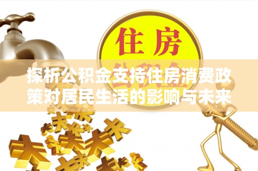 姜堰探析公积金支持住房消费政策对居民生活的影响与未来展望