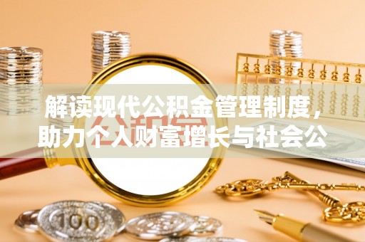 姜堰解读现代公积金管理制度，助力个人财富增长与社会公平
