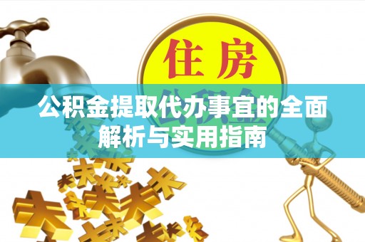 姜堰公积金提取代办事宜的全面解析与实用指南
