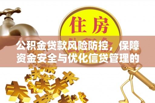 姜堰公积金贷款风险防控，保障资金安全与优化信贷管理的关键策略
