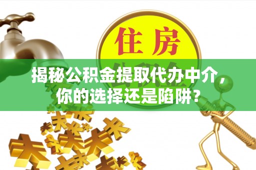 姜堰揭秘公积金提取代办中介，你的选择还是陷阱？