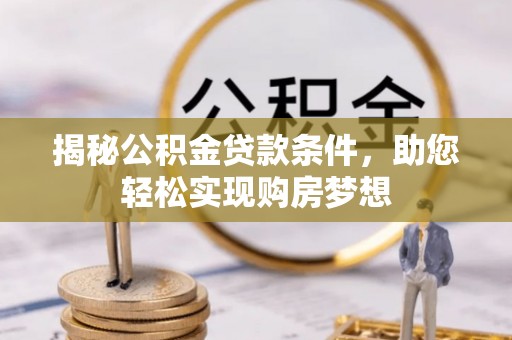 姜堰揭秘公积金贷款条件，助您轻松实现购房梦想