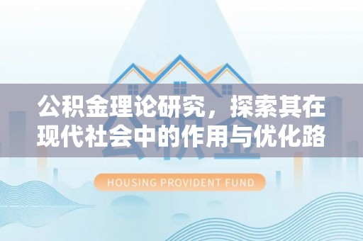姜堰公积金理论研究，探索其在现代社会中的作用与优化路径