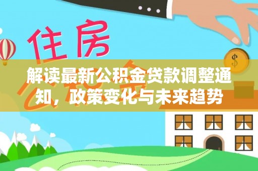 姜堰解读最新公积金贷款调整通知，政策变化与未来趋势