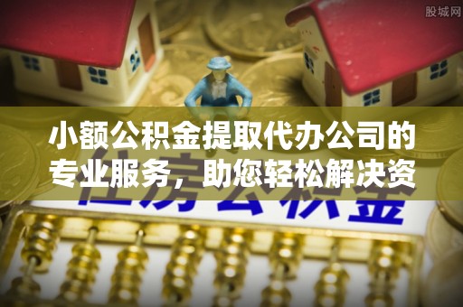 姜堰小额公积金提取代办公司的专业服务，助您轻松解决资金难题